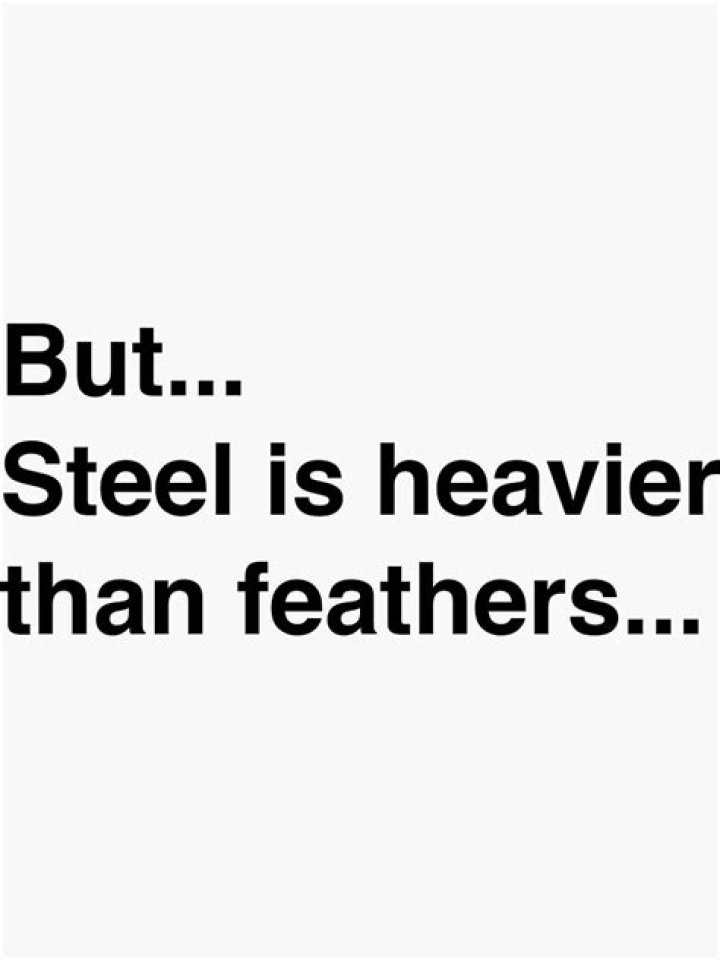 Is Steel heavier than feathers?