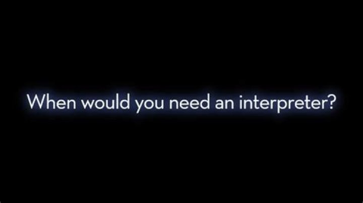 When would you need an interpreter?